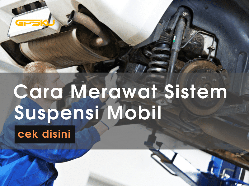 Cara Merawat Suspensi Mobil Agar Awet – PT. GPSKU Bagaimana Cara Memeriksa Sistem Suspensi Mobil